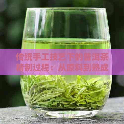 传统手工技艺下的普洱茶精制过程：从原料到熟成的心路历程