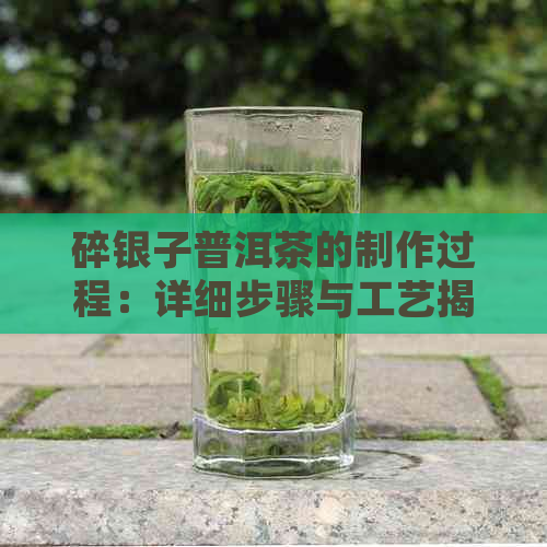 碎银子普洱茶的制作过程：详细步骤与工艺揭秘