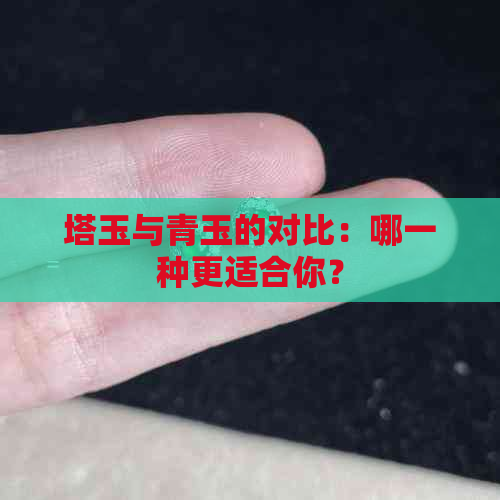 塔玉与青玉的对比：哪一种更适合你？