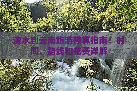 溧水到云南旅游预算指南：时间、路线和花费详解