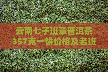 云南七子班章普洱茶357克一饼价格及老班章普洱熟茶对比