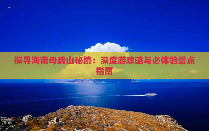 探寻海南母瑞山秘境：深度游攻略与必体验景点指南