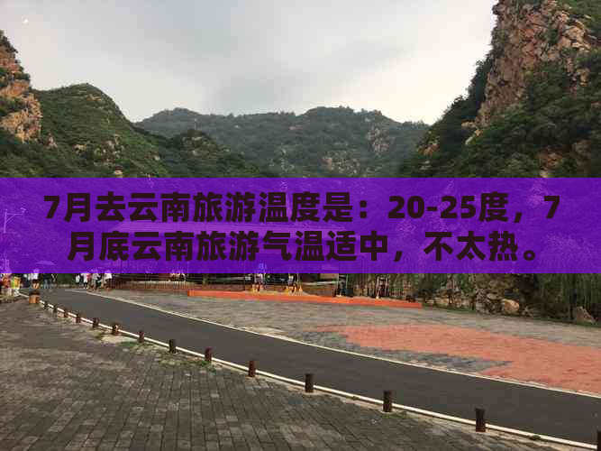 7月去云南旅游温度是：20-25度，7月底云南旅游气温适中，不太热。