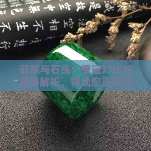 翡翠与石头：重量对比与差异解析，帮助您正确选购