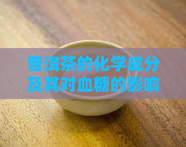 普洱茶的化学成分及其对血糖的影响：揭示其甜度背后的科学原理