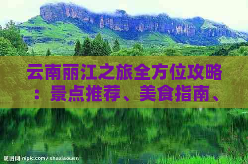 云南丽江之旅全方位攻略：景点推荐、美食指南、住宿选择和旅行建议