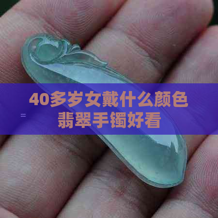 40多岁女戴什么颜色翡翠手镯好看