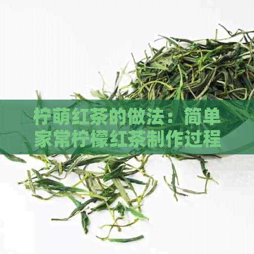 柠萌红茶的做法：简单家常柠檬红茶制作过程与配方窍门