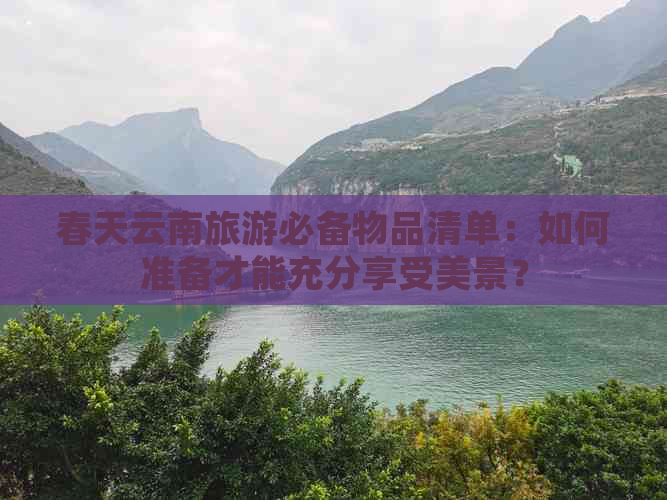 春天云南旅游必备物品清单：如何准备才能充分享受美景？