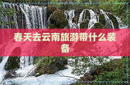 春天去云南旅游带什么装备