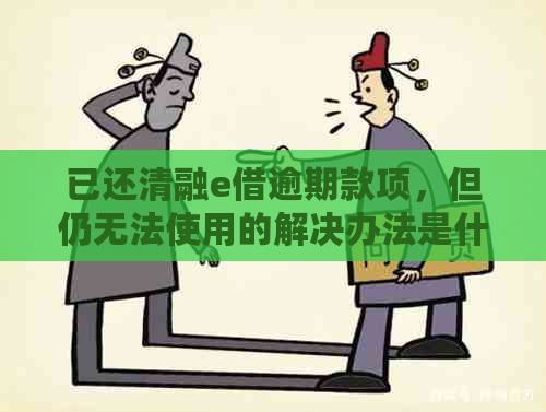 已还清融e借逾期款项，但仍无法使用的解决办法是什么？