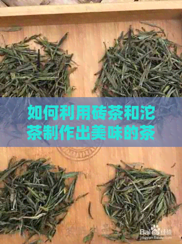 如何利用砖茶和沱茶制作出美味的茶叶茶饮，充分展现其独特的风味