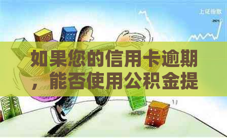 如果您的信用卡逾期，能否使用公积金提取？