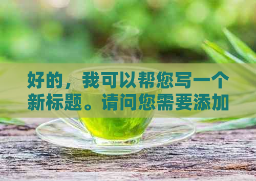 好的，我可以帮您写一个新标题。请问您需要添加哪些关键词呢？