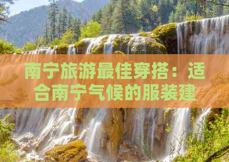 南宁旅游更佳穿搭：适合南宁气候的服装建议