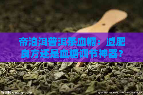 帝泊洱普洱茶血糖：减肥良方还是血糖调节神器？