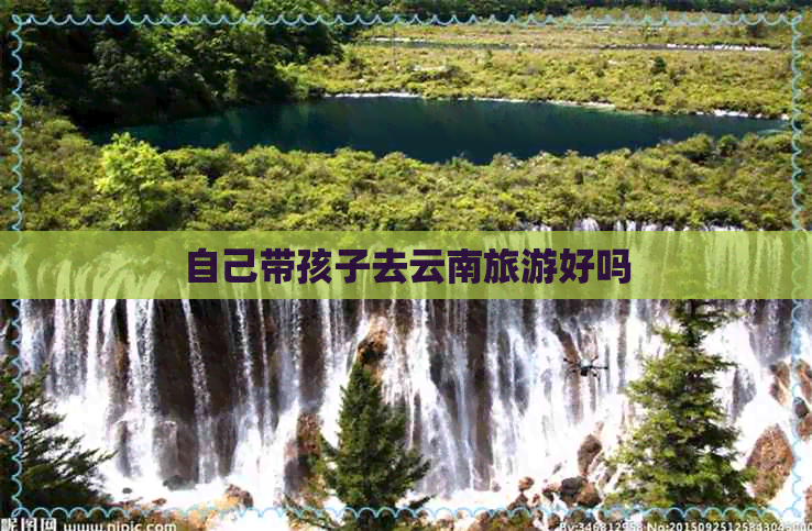 自己带孩子去云南旅游好吗