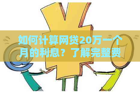 如何计算网贷20万一个月的利息？了解完整费用及相关因素