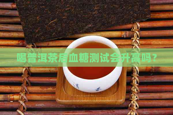 喝普洱茶后血糖测试会升高吗？