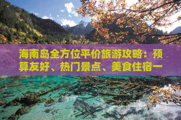 海南岛全方位平价旅游攻略：预算友好、热门景点、美食住宿一网打尽