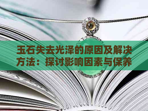 玉石失去光泽的原因及解决方法：探讨影响因素与保养技巧