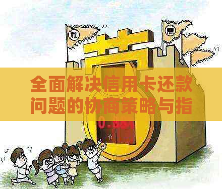 全面解决信用卡还款问题的协商策略与指南