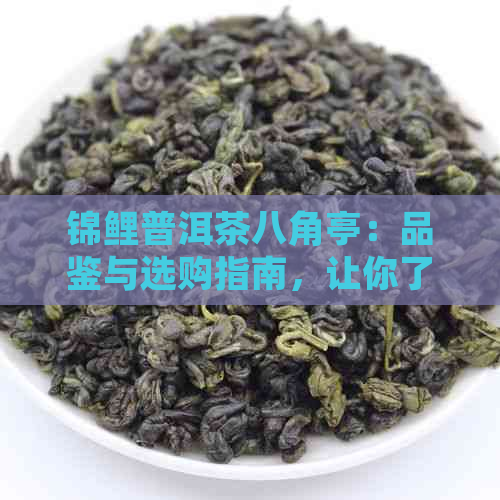 锦鲤普洱茶八角亭：品鉴与选购指南，让你了解这款茶叶的全面信息