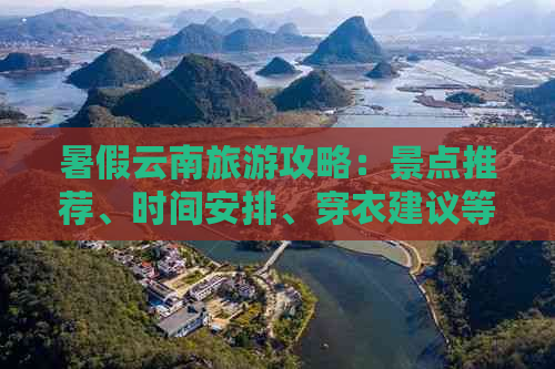 暑假云南旅游攻略：景点推荐、时间安排、穿衣建议等