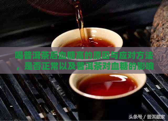 喝普洱茶后血糖高的原因与应对方法，是否正常以及普洱茶对血糖的影响。