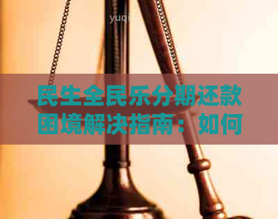 民生全民乐分期还款困境解决指南：如何应对还款逾期和无法按时还款？