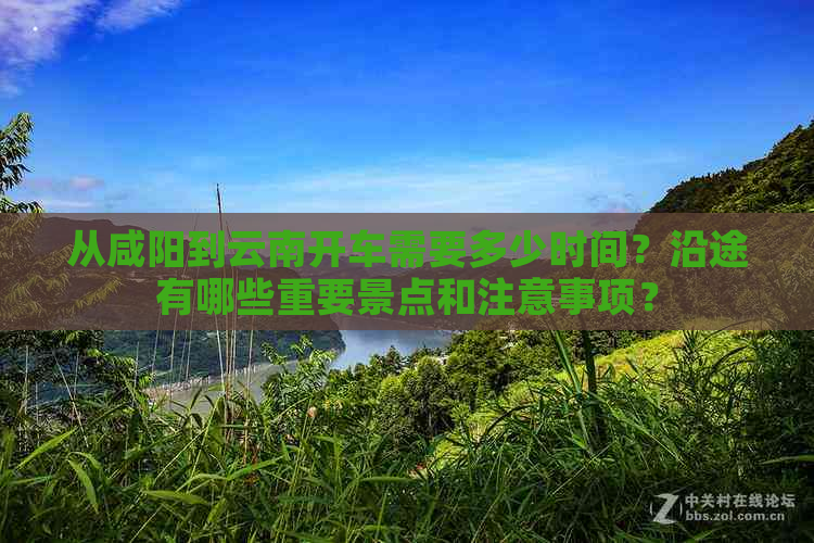 从咸阳到云南开车需要多少时间？沿途有哪些重要景点和注意事项？