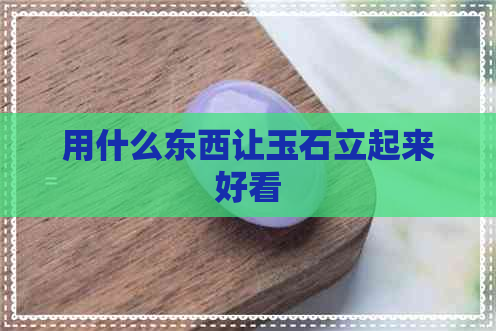 用什么东西让玉石立起来好看