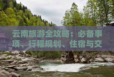 云南旅游全攻略：必备事项、行程规划、住宿与交通指南一应俱全！