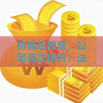 协商还款后，公司再次违约：法律途径与应对策略