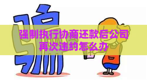 强制执行协商还款后公司再次违约怎么办