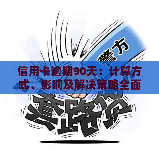 信用卡逾期90天：计算方式、影响及解决策略全面解析