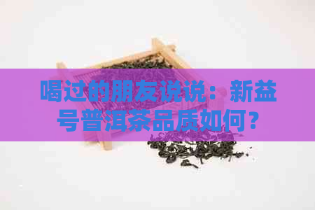 喝过的朋友说说：新益号普洱茶品质如何？