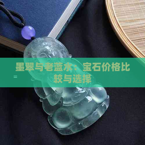 墨翠与老蓝水：宝石价格比较与选择