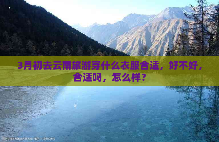 3月初去云南旅游穿什么衣服合适，好不好，合适吗，怎么样？