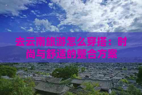 去云南旅游怎么穿搭：时尚与舒适的整合方案