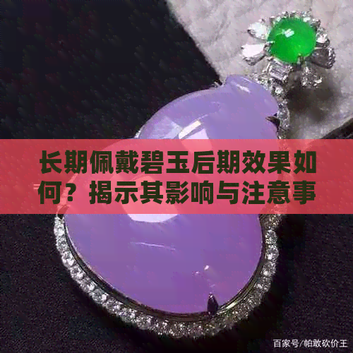 长期佩戴碧玉后期效果如何？揭示其影响与注意事项