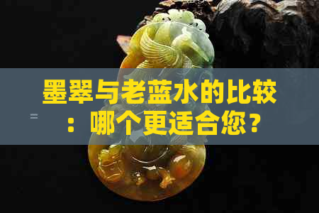 墨翠与老蓝水的比较：哪个更适合您？