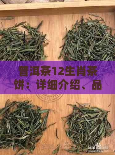 普洱茶12生肖茶饼：详细介绍、品鉴方法和适合饮用者的茶叶种类