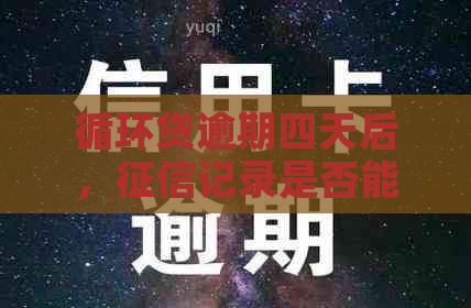 循环贷逾期四天后，记录是否能被消除？修复全攻略来了！