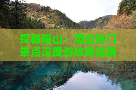 探秘眉山：周边热门景点深度游攻略指南