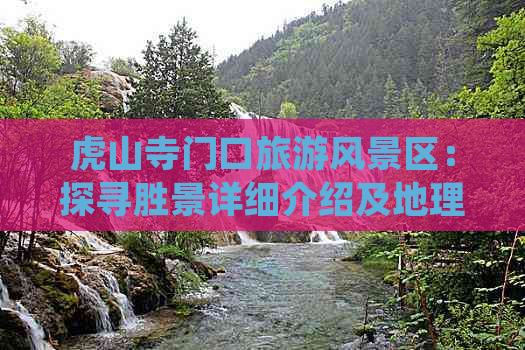 虎山寺门口旅游风景区：探寻胜景详细介绍及地理位置指南