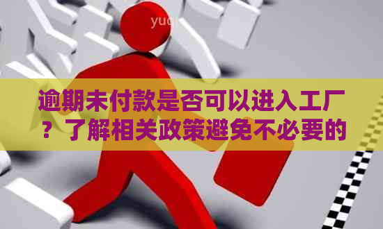 逾期未付款是否可以进入工厂？了解相关政策避免不必要的困扰