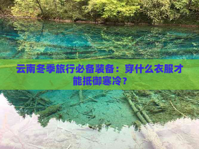 云南冬季旅行必备装备：穿什么衣服才能抵御寒冷？