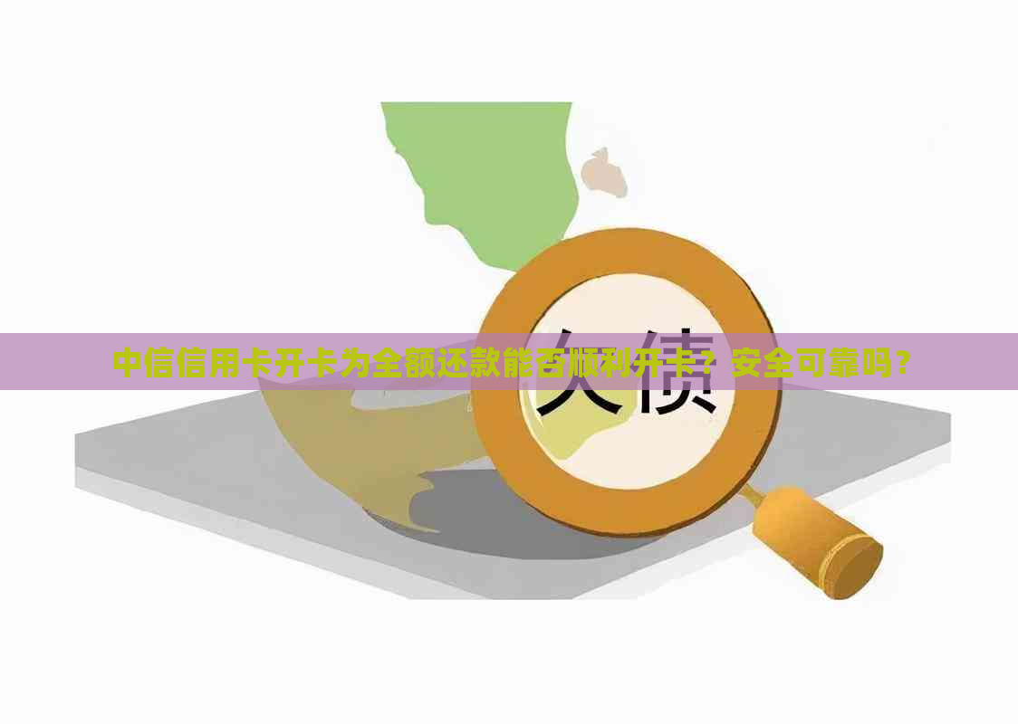 中信信用卡开卡为全额还款能否顺利开卡？安全可靠吗？