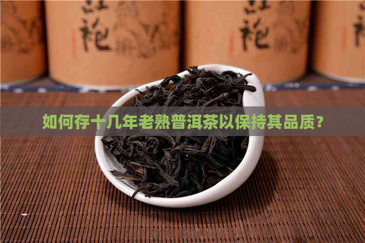 如何存十几年老熟普洱茶以保持其品质？